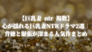 【巨乳妻 ntr 複数】心が揺れる巨乳妻NTRドラマ2選｜背徳と緊張が深まる人気作まとめ