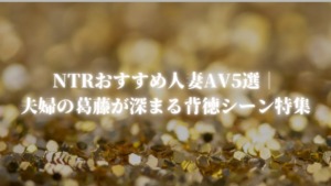 NTRおすすめ人妻AV5選｜夫婦の葛藤が深まる背徳シーン特集