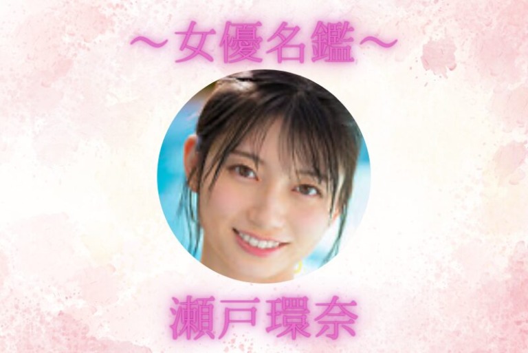 瀬戸環奈｜プロフィール・出演作品まとめ